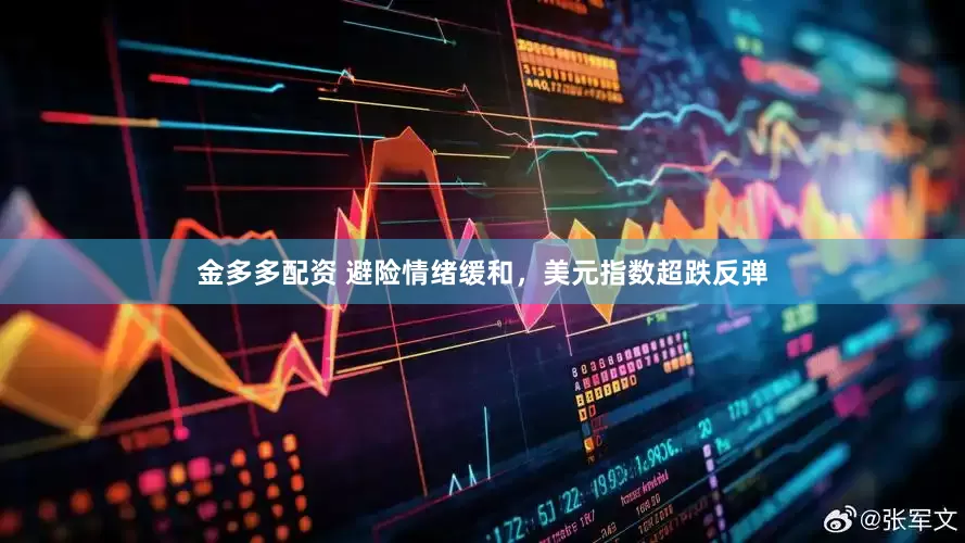 金多多配资 避险情绪缓和，美元指数超跌反弹