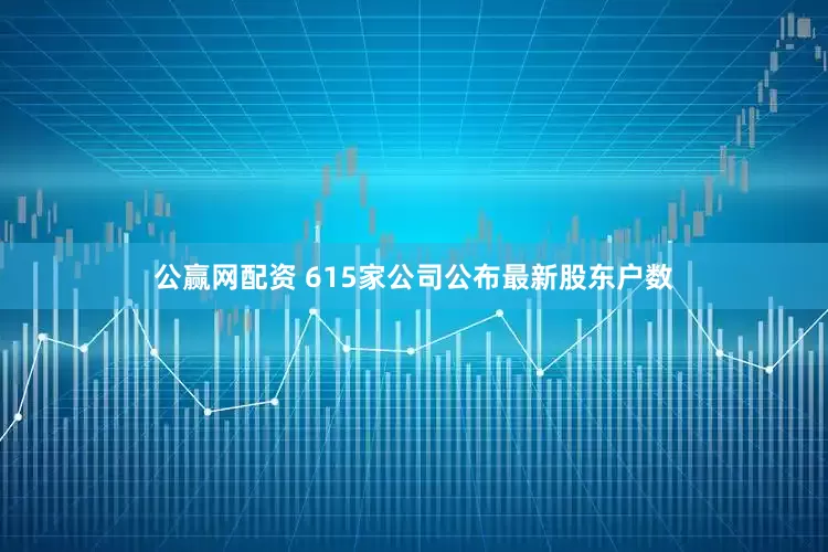 公赢网配资 615家公司公布最新股东户数