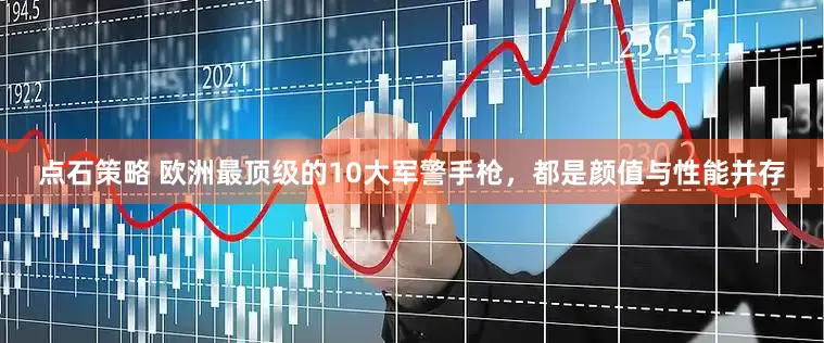 点石策略 欧洲最顶级的10大军警手枪，都是颜值与性能并存