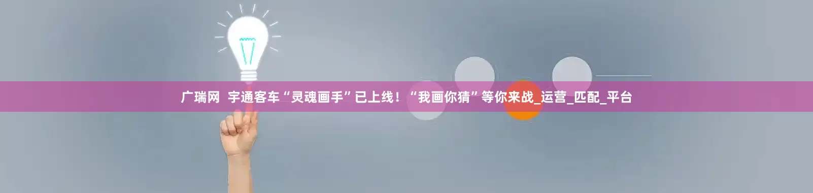广瑞网  宇通客车“灵魂画手”已上线！“我画你猜”等你来战_运营_匹配_平台