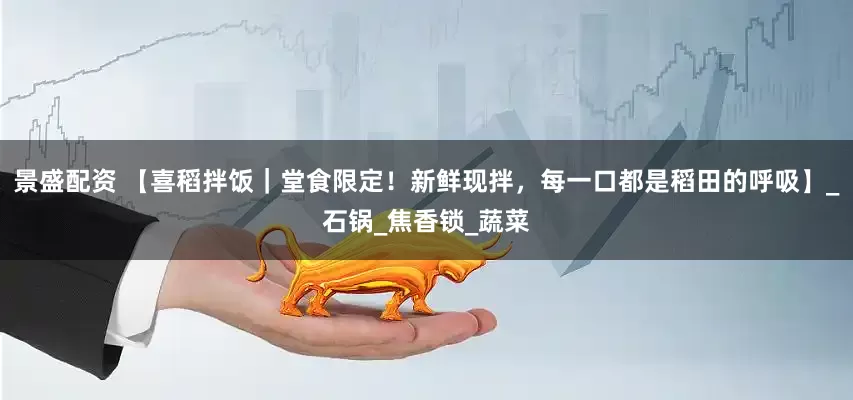 景盛配资 【喜稻拌饭｜堂食限定！新鲜现拌，每一口都是稻田的呼吸】_石锅_焦香锁_蔬菜
