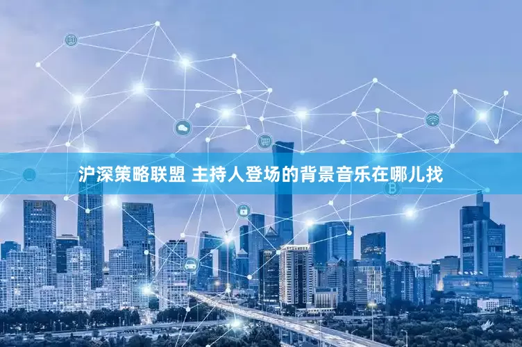 沪深策略联盟 主持人登场的背景音乐在哪儿找