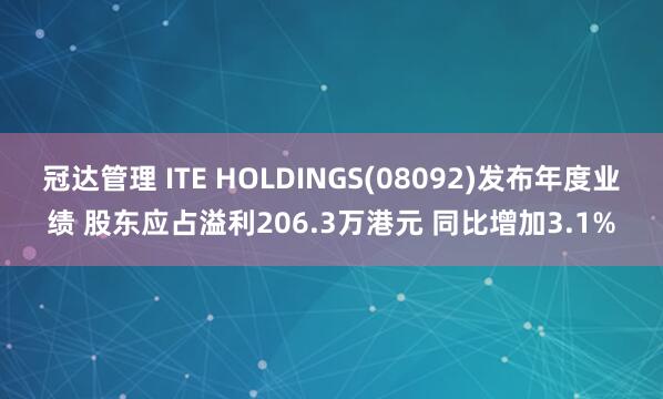 冠达管理 ITE HOLDINGS(08092)发布年度业绩 股东应占溢利206.3万港元 同比增加3.1%